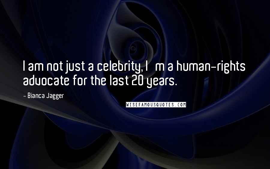 Bianca Jagger Quotes: I am not just a celebrity, I'm a human-rights advocate for the last 20 years.