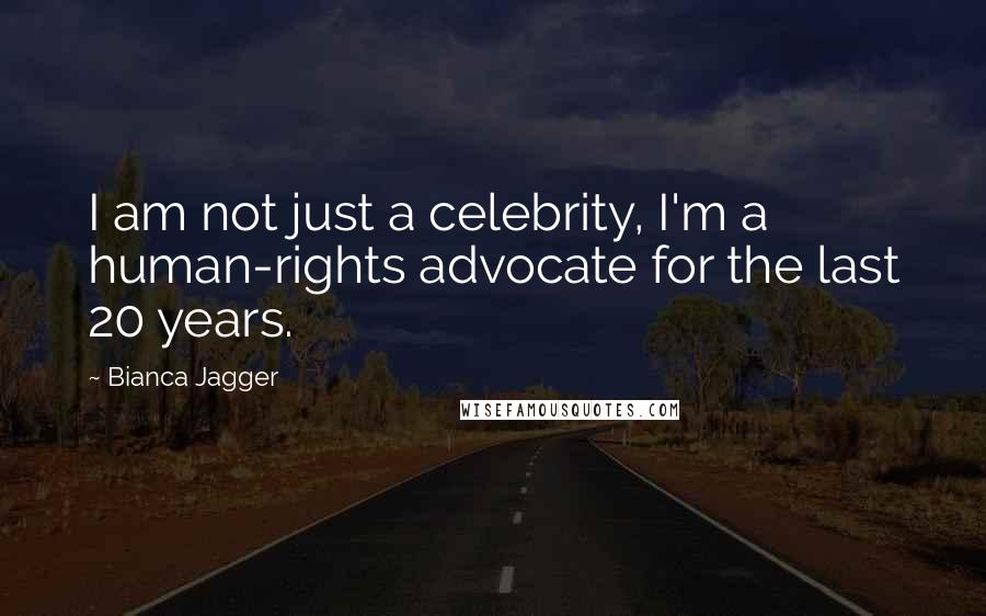 Bianca Jagger Quotes: I am not just a celebrity, I'm a human-rights advocate for the last 20 years.