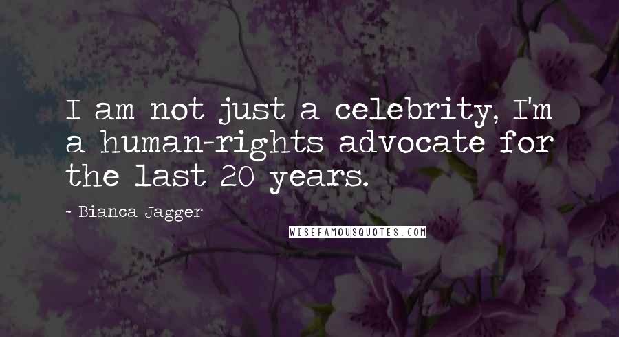 Bianca Jagger Quotes: I am not just a celebrity, I'm a human-rights advocate for the last 20 years.