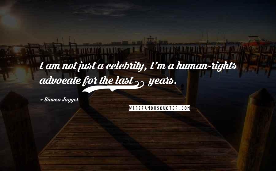 Bianca Jagger Quotes: I am not just a celebrity, I'm a human-rights advocate for the last 20 years.