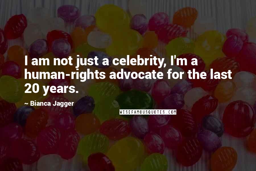 Bianca Jagger Quotes: I am not just a celebrity, I'm a human-rights advocate for the last 20 years.