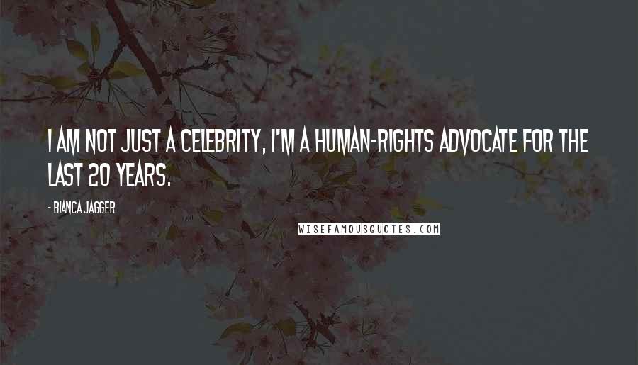 Bianca Jagger Quotes: I am not just a celebrity, I'm a human-rights advocate for the last 20 years.