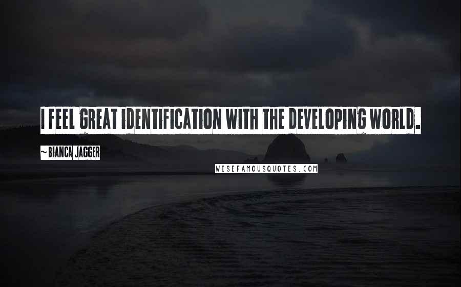 Bianca Jagger Quotes: I feel great identification with the developing world.