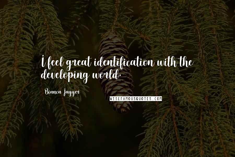 Bianca Jagger Quotes: I feel great identification with the developing world.