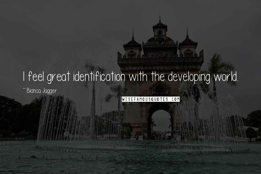 Bianca Jagger Quotes: I feel great identification with the developing world.