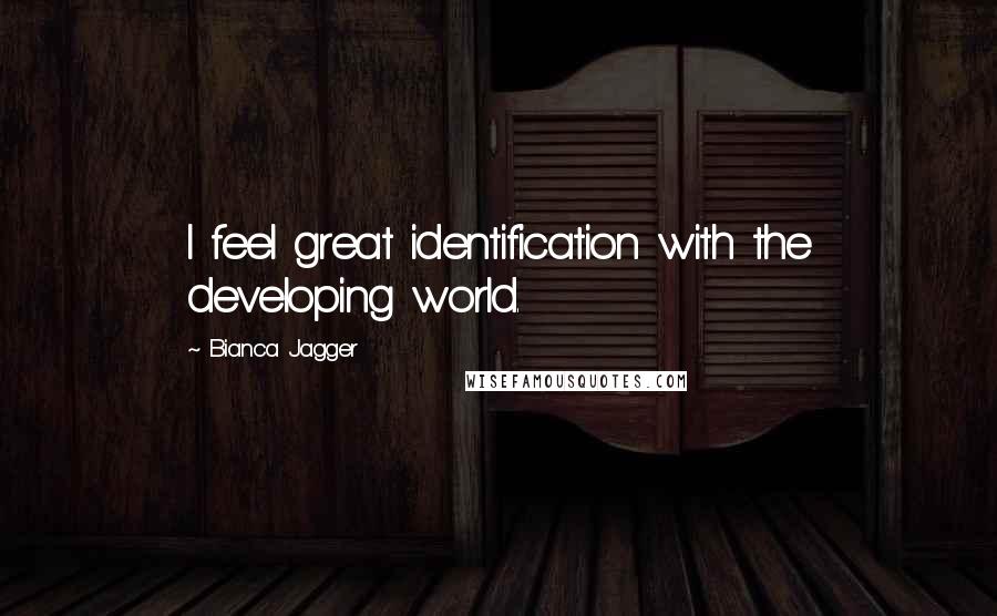 Bianca Jagger Quotes: I feel great identification with the developing world.