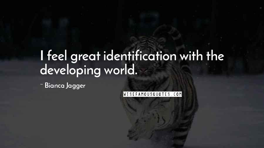 Bianca Jagger Quotes: I feel great identification with the developing world.
