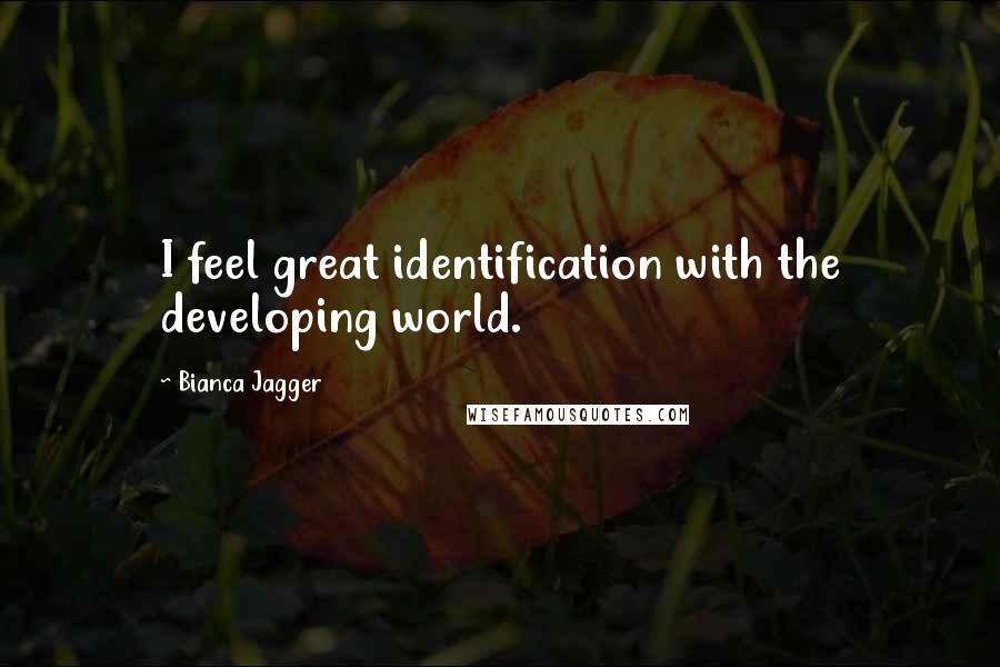 Bianca Jagger Quotes: I feel great identification with the developing world.