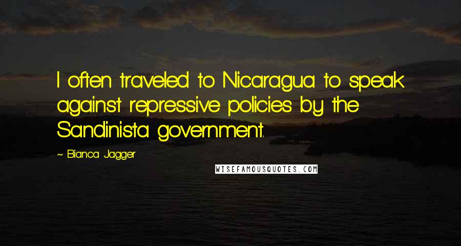 Bianca Jagger Quotes: I often traveled to Nicaragua to speak against repressive policies by the Sandinista government.