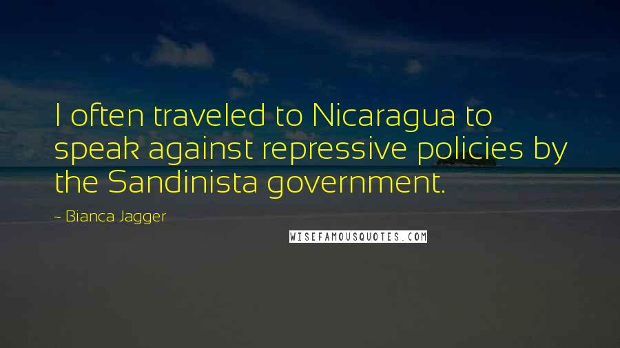 Bianca Jagger Quotes: I often traveled to Nicaragua to speak against repressive policies by the Sandinista government.