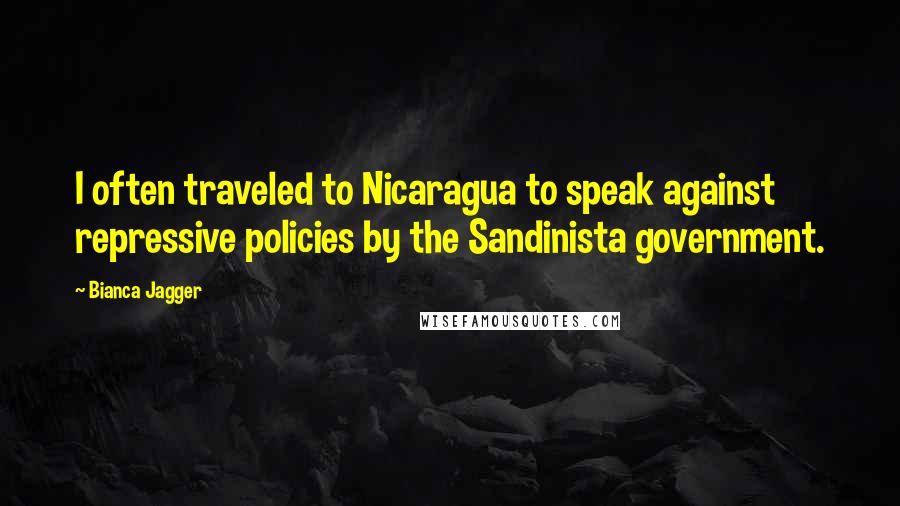 Bianca Jagger Quotes: I often traveled to Nicaragua to speak against repressive policies by the Sandinista government.