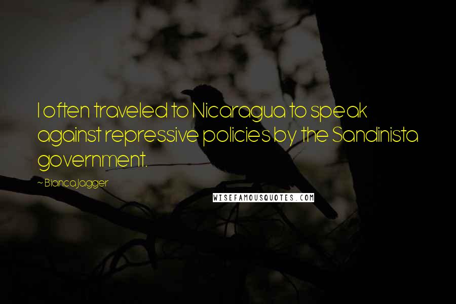 Bianca Jagger Quotes: I often traveled to Nicaragua to speak against repressive policies by the Sandinista government.