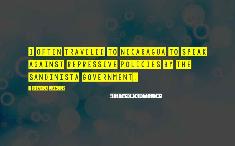 Bianca Jagger Quotes: I often traveled to Nicaragua to speak against repressive policies by the Sandinista government.