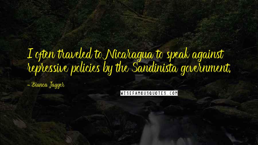 Bianca Jagger Quotes: I often traveled to Nicaragua to speak against repressive policies by the Sandinista government.