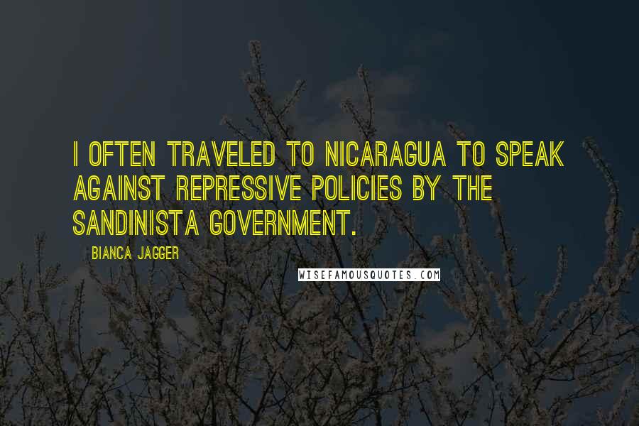Bianca Jagger Quotes: I often traveled to Nicaragua to speak against repressive policies by the Sandinista government.