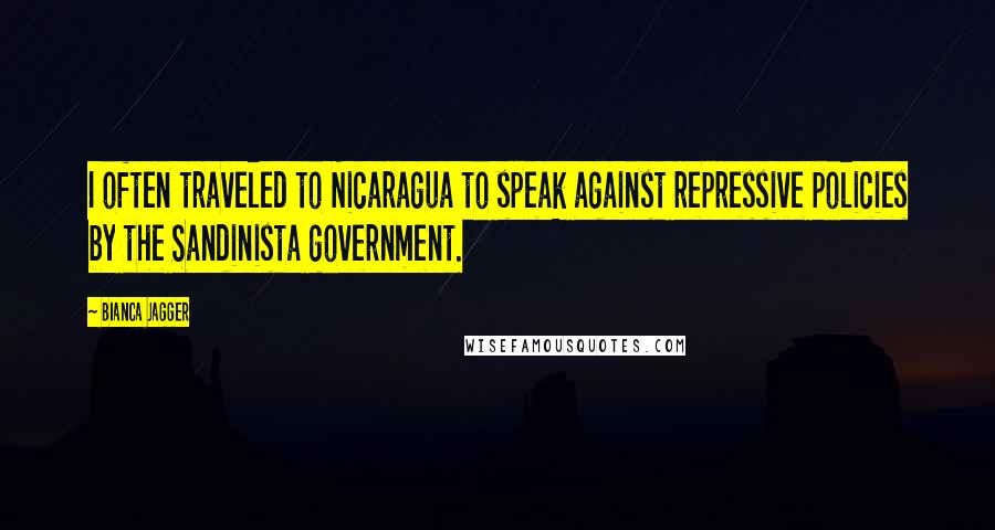 Bianca Jagger Quotes: I often traveled to Nicaragua to speak against repressive policies by the Sandinista government.