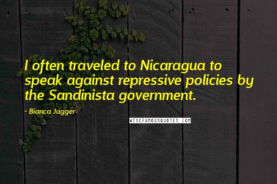 Bianca Jagger Quotes: I often traveled to Nicaragua to speak against repressive policies by the Sandinista government.