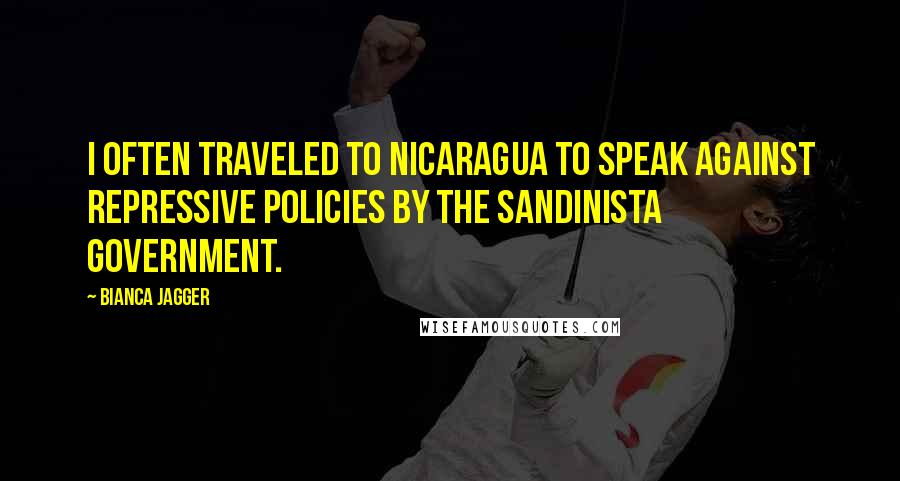 Bianca Jagger Quotes: I often traveled to Nicaragua to speak against repressive policies by the Sandinista government.