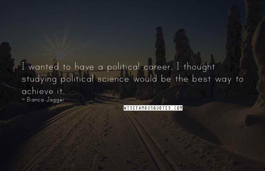 Bianca Jagger Quotes: I wanted to have a political career. I thought studying political science would be the best way to achieve it.