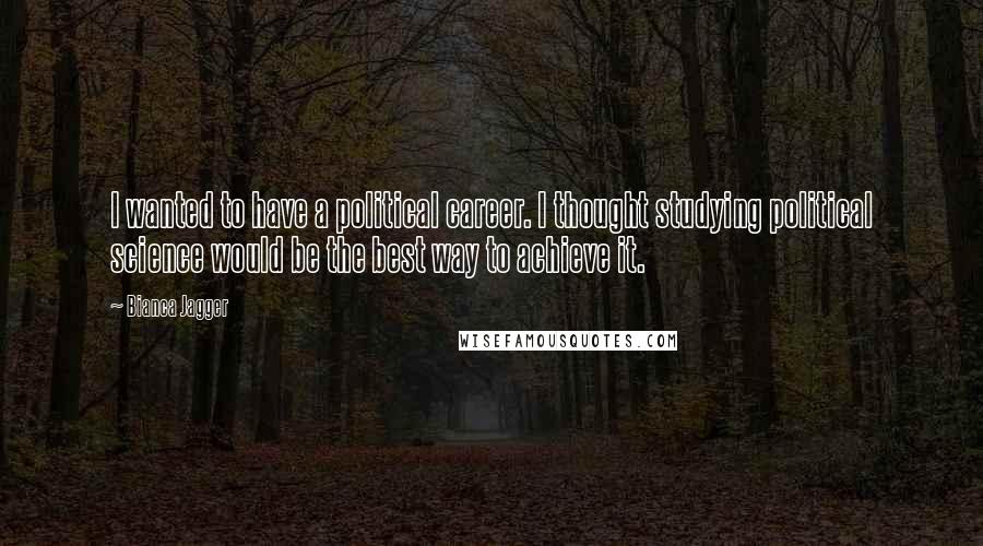 Bianca Jagger Quotes: I wanted to have a political career. I thought studying political science would be the best way to achieve it.