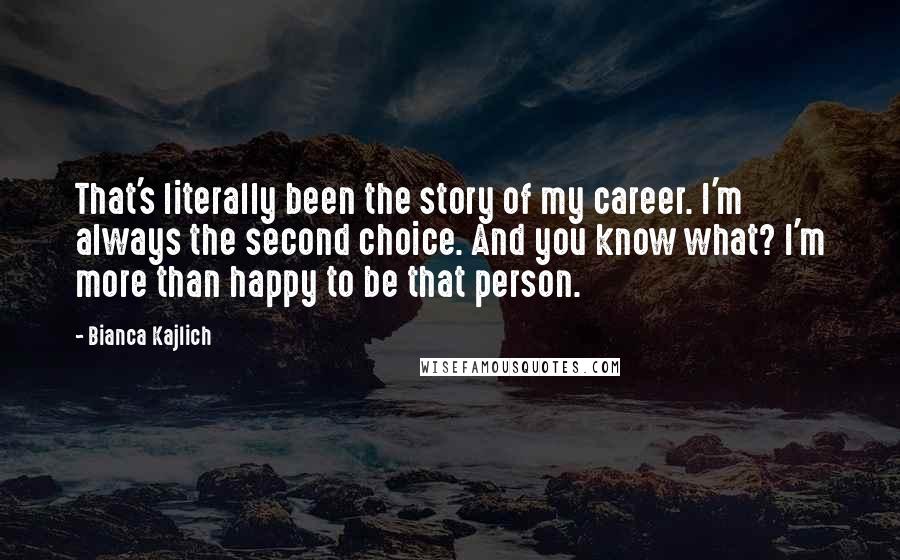 Bianca Kajlich Quotes: That's literally been the story of my career. I'm always the second choice. And you know what? I'm more than happy to be that person.
