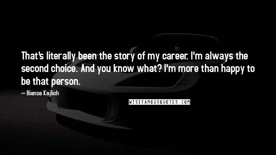 Bianca Kajlich Quotes: That's literally been the story of my career. I'm always the second choice. And you know what? I'm more than happy to be that person.