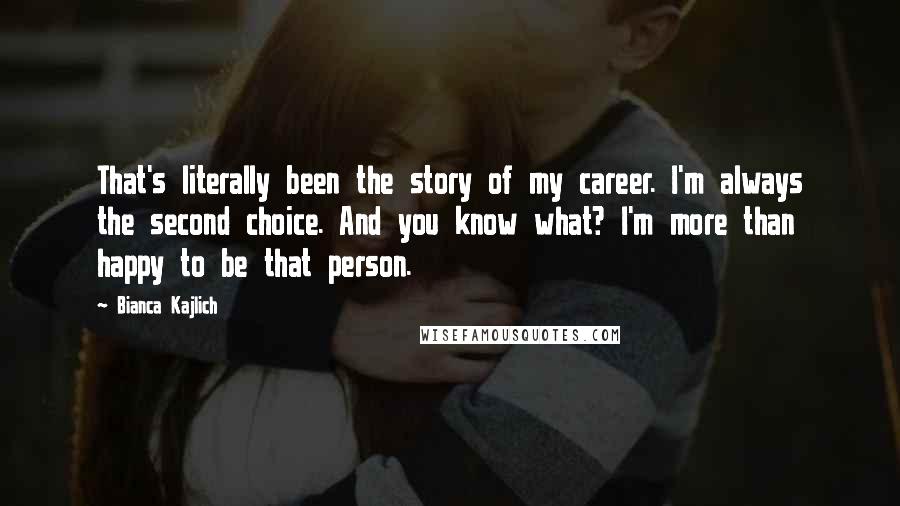 Bianca Kajlich Quotes: That's literally been the story of my career. I'm always the second choice. And you know what? I'm more than happy to be that person.