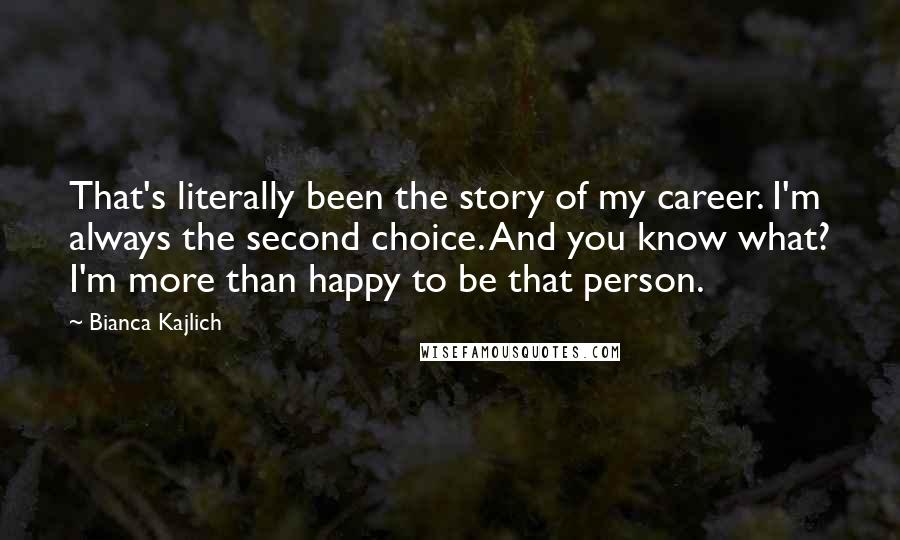Bianca Kajlich Quotes: That's literally been the story of my career. I'm always the second choice. And you know what? I'm more than happy to be that person.