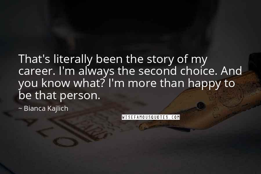 Bianca Kajlich Quotes: That's literally been the story of my career. I'm always the second choice. And you know what? I'm more than happy to be that person.