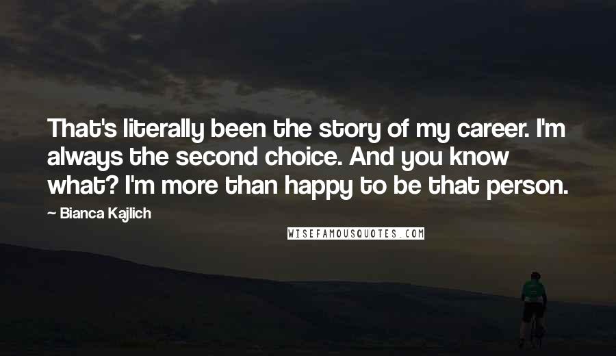 Bianca Kajlich Quotes: That's literally been the story of my career. I'm always the second choice. And you know what? I'm more than happy to be that person.