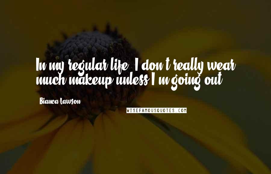 Bianca Lawson Quotes: In my regular life, I don't really wear much makeup unless I'm going out.