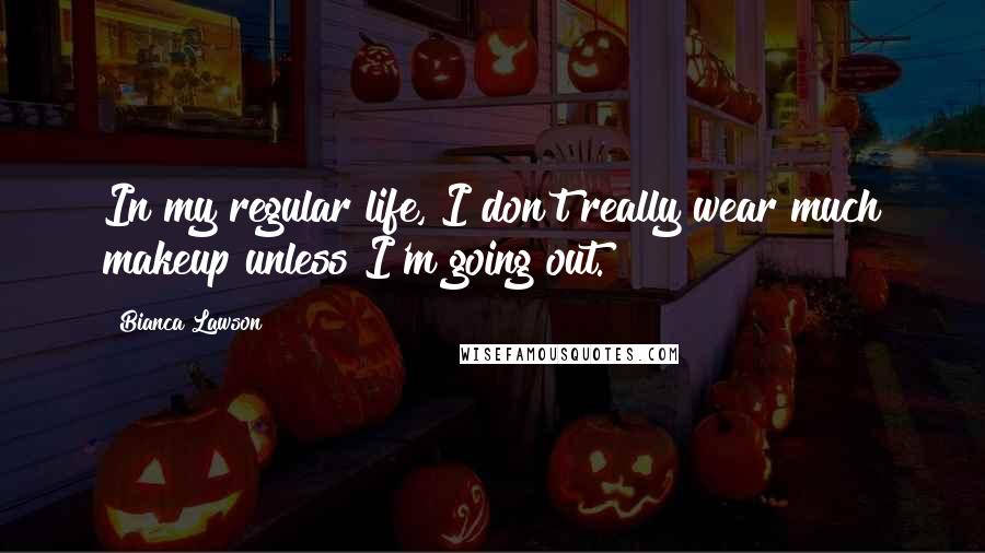 Bianca Lawson Quotes: In my regular life, I don't really wear much makeup unless I'm going out.