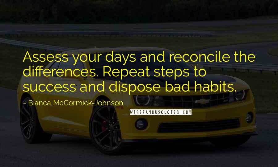 Bianca McCormick-Johnson Quotes: Assess your days and reconcile the differences. Repeat steps to success and dispose bad habits.