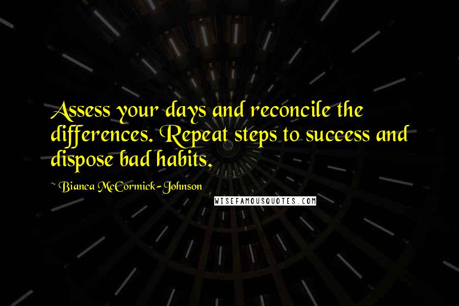 Bianca McCormick-Johnson Quotes: Assess your days and reconcile the differences. Repeat steps to success and dispose bad habits.