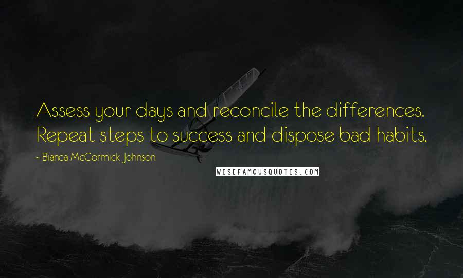 Bianca McCormick-Johnson Quotes: Assess your days and reconcile the differences. Repeat steps to success and dispose bad habits.