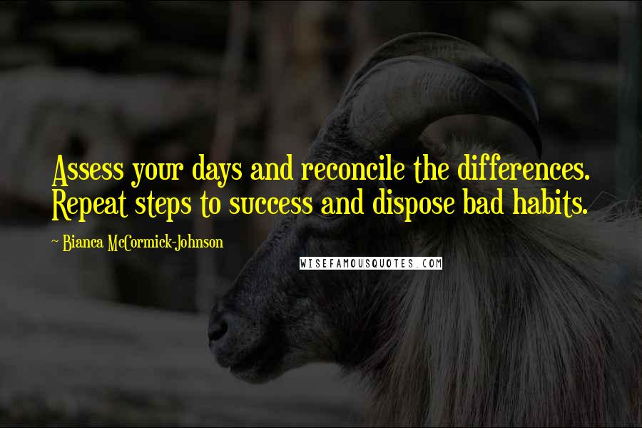 Bianca McCormick-Johnson Quotes: Assess your days and reconcile the differences. Repeat steps to success and dispose bad habits.