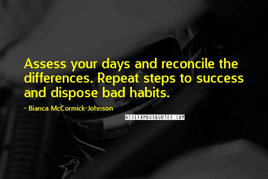 Bianca McCormick-Johnson Quotes: Assess your days and reconcile the differences. Repeat steps to success and dispose bad habits.