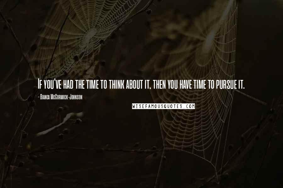 Bianca McCormick-Johnson Quotes: If you've had the time to think about it, then you have time to pursue it.