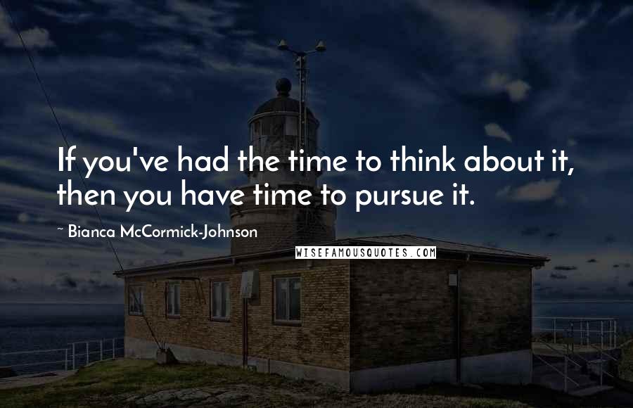 Bianca McCormick-Johnson Quotes: If you've had the time to think about it, then you have time to pursue it.