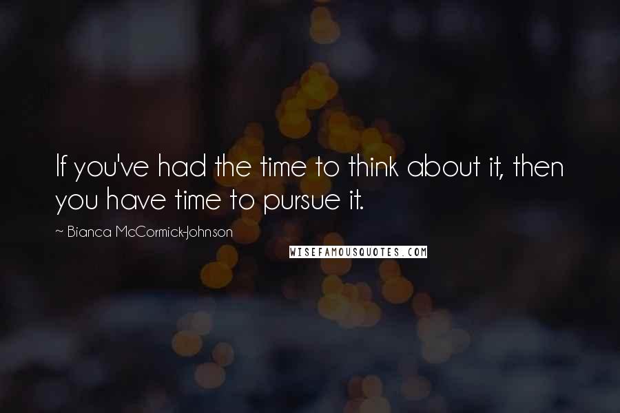 Bianca McCormick-Johnson Quotes: If you've had the time to think about it, then you have time to pursue it.