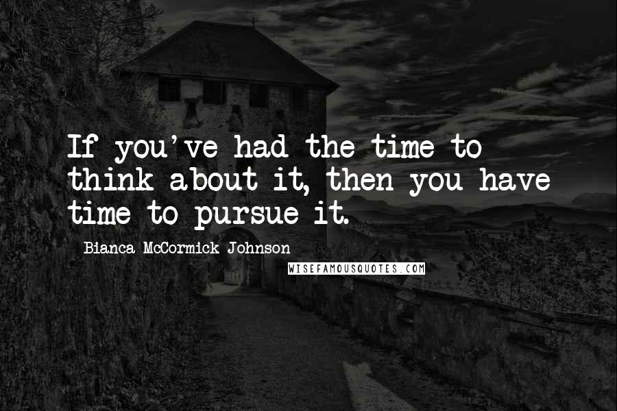 Bianca McCormick-Johnson Quotes: If you've had the time to think about it, then you have time to pursue it.