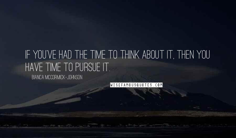 Bianca McCormick-Johnson Quotes: If you've had the time to think about it, then you have time to pursue it.