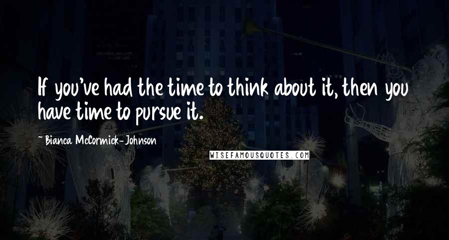 Bianca McCormick-Johnson Quotes: If you've had the time to think about it, then you have time to pursue it.
