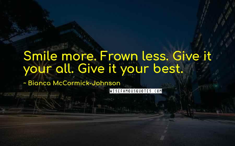 Bianca McCormick-Johnson Quotes: Smile more. Frown less. Give it your all. Give it your best.