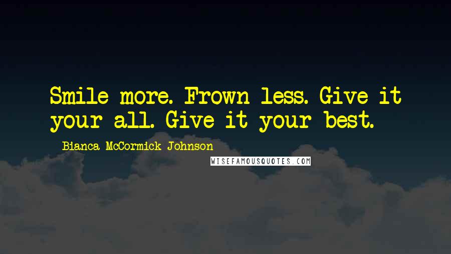 Bianca McCormick-Johnson Quotes: Smile more. Frown less. Give it your all. Give it your best.