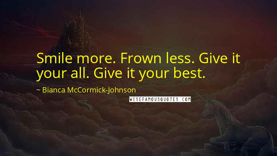 Bianca McCormick-Johnson Quotes: Smile more. Frown less. Give it your all. Give it your best.