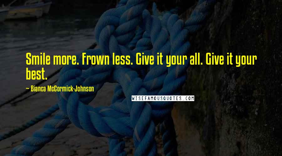 Bianca McCormick-Johnson Quotes: Smile more. Frown less. Give it your all. Give it your best.