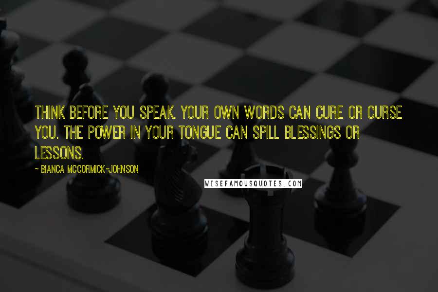 Bianca McCormick-Johnson Quotes: Think before you speak. Your own words can cure or curse you. The power in your tongue can spill blessings or lessons.