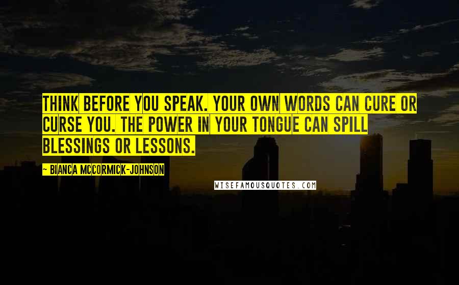 Bianca McCormick-Johnson Quotes: Think before you speak. Your own words can cure or curse you. The power in your tongue can spill blessings or lessons.