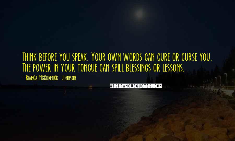 Bianca McCormick-Johnson Quotes: Think before you speak. Your own words can cure or curse you. The power in your tongue can spill blessings or lessons.